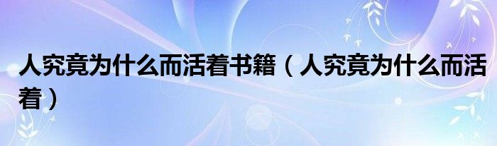 人究竟为什么而活着书籍(人究竟为什么而活着)