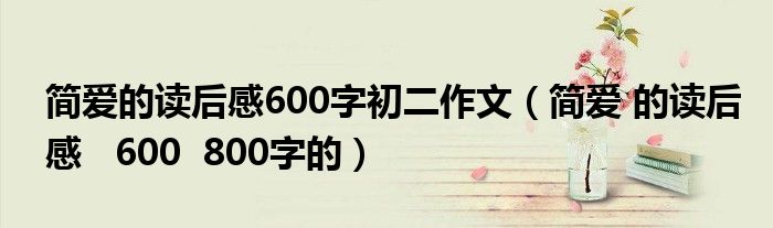 简爱的读后感600字初二作文(简爱 的读后感 600 800字的)