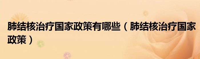 肺结核治疗国家政策有哪些(肺结核治疗国家政策)