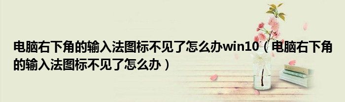 电脑右下角的输入法图标不见了怎么办win10(电脑右下角的输入法图标不见了怎么办)