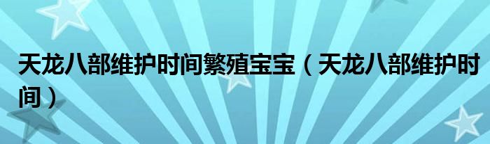 天龙八部维护时间繁殖宝宝(天龙八部维护时间)