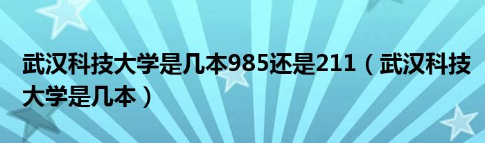 武汉科技大学是几本985还是211(武汉科技大学是几本)