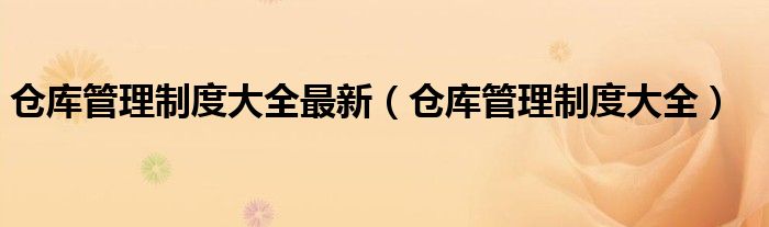 仓库管理制度大全最新(仓库管理制度大全)