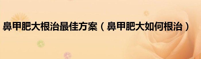 鼻甲肥大根治最佳方案(鼻甲肥大如何根治)