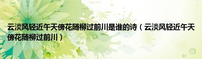 云淡风轻近午天傍花随柳过前川是谁的诗(云淡风轻近午天傍花随柳过前川)