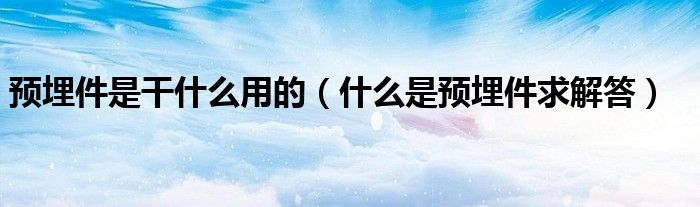 预埋件是干什么用的(什么是预埋件求解答)