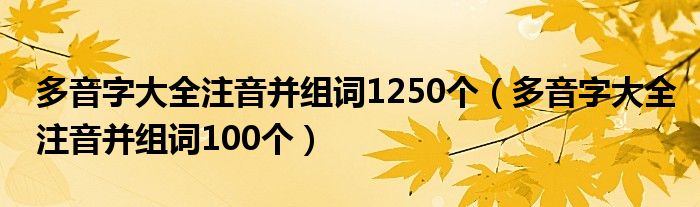 多音字大全注音并组词1250个(多音字大全注音并组词100个)
