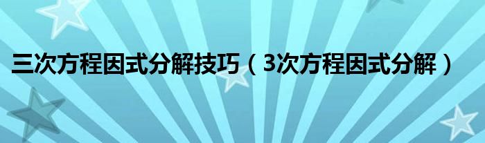 三次方程因式分解技巧(3次方程因式分解)