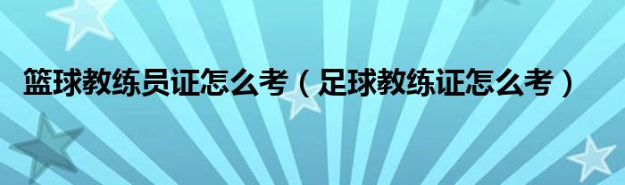 篮球教练员证怎么考(足球教练证怎么考)