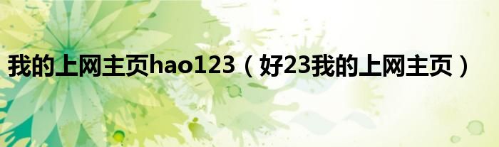 我的上网主页hao123(好23我的上网主页)