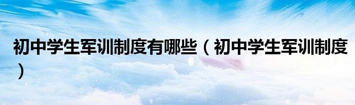 初中学生军训制度有哪些(初中学生军训制度)