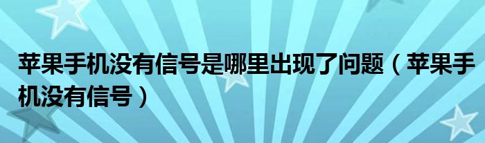 苹果手机没有信号是哪里出现了问题(苹果手机没有信号)
