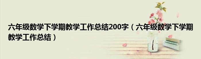 六年级数学下学期教学工作总结200字(六年级数学下学期教学工作总结)