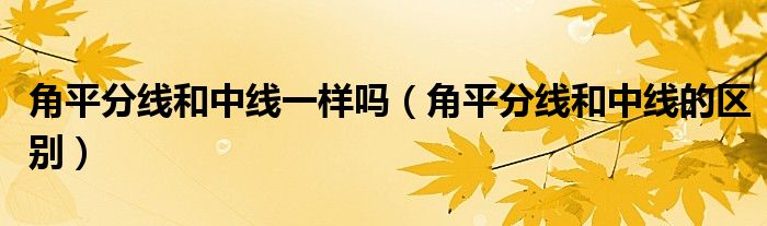 角平分线和中线一样吗(角平分线和中线的区别)