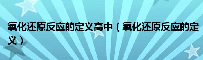 氧化还原反应的定义高中(氧化还原反应的定义)