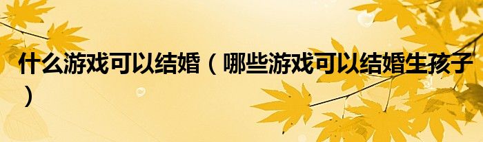 什么游戏可以结婚(哪些游戏可以结婚生孩子)