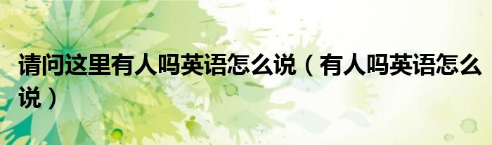 请问这里有人吗英语怎么说(有人吗英语怎么说)