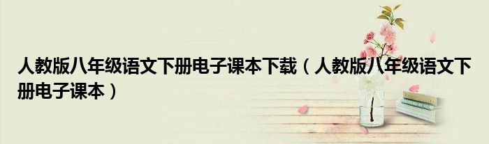 人教版八年级语文下册电子课本下载(人教版八年级语文下册电子课本)