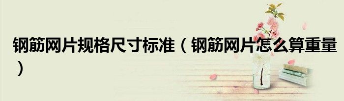 钢筋网片规格尺寸标准(钢筋网片怎么算重量)