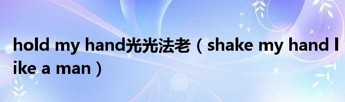 hold my hand光光法老(shake my hand like a man)