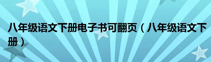 八年级语文下册电子书可翻页(八年级语文下册)