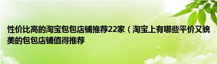 性价比高的淘宝包包店铺推荐22家(淘宝上有哪些平价又貌美的包包店铺值得推荐