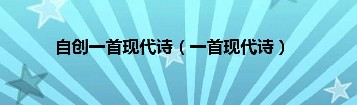自创一首现代诗(一首现代诗)