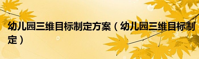 幼儿园三维目标制定方案(幼儿园三维目标制定)