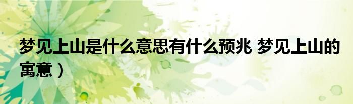梦见上山是什么意思有什么预兆 梦见上山的寓意)