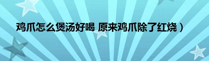 鸡爪怎么煲汤好喝 原来鸡爪除了红烧)