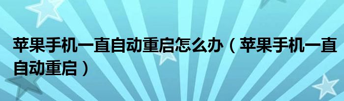 苹果手机一直自动重启怎么办(苹果手机一直自动重启)