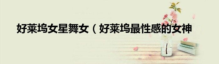 好莱坞女星舞女(好莱坞最性感的女神