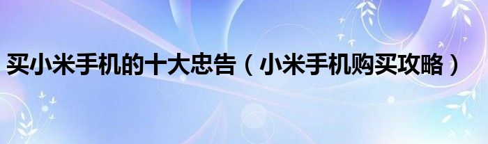 买小米手机的十大忠告(小米手机购买攻略)
