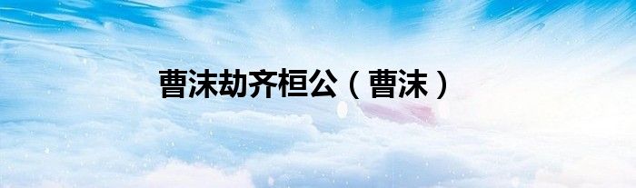 曹沫劫齐桓公（曹沫）