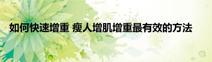 如何快速增重 瘦人增肌增重最有效的方法