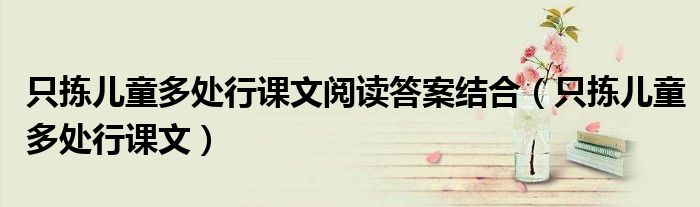 只拣儿童多处行课文阅读答案结合(只拣儿童多处行课文)