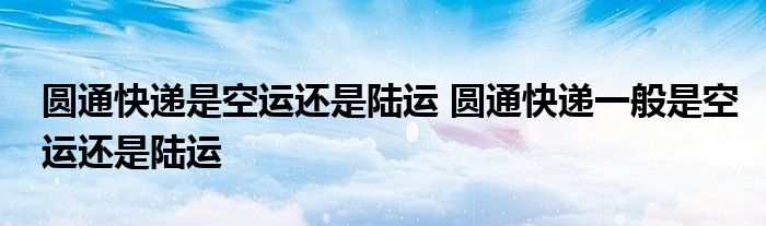 圆通快递是空运还是陆运 圆通快递一般是空运还是陆运