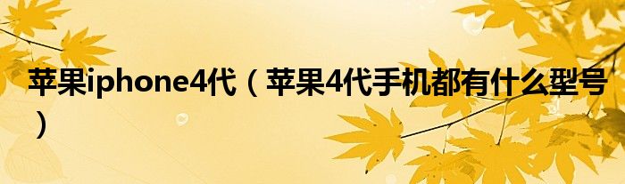 苹果iphone4代(苹果4代手机都有什么型号)