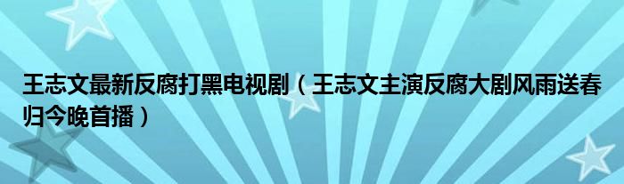 王志文最新反腐打黑电视剧(王志文主演反腐大剧风雨送春归今晚首播)