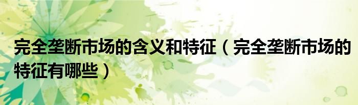 完全垄断市场的含义和特征(完全垄断市场的特征有哪些)