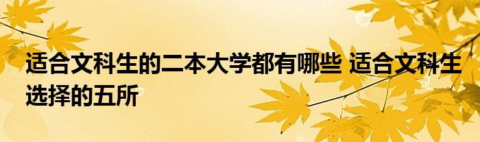 适合文科生的二本大学都有哪些 适合文科生选择的五所