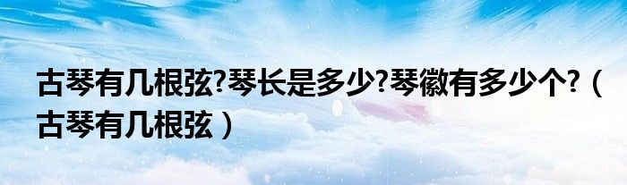 古琴有几根弦?琴长是多少?琴徽有多少个?(古琴有几根弦)