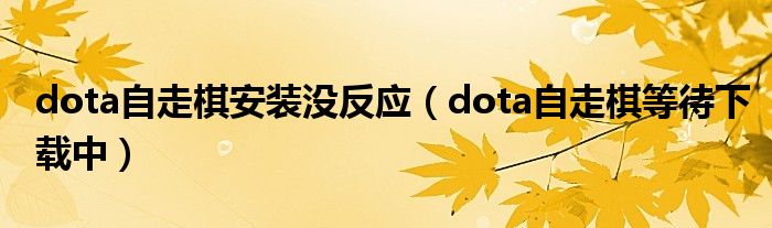 dota自走棋安装没反应(dota自走棋等待下载中)