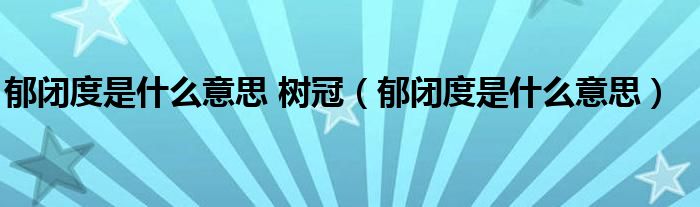 郁闭度是什么意思 树冠(郁闭度是什么意思)