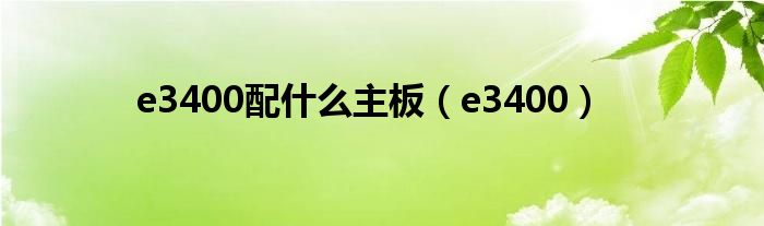 e3400配什么主板(e3400)