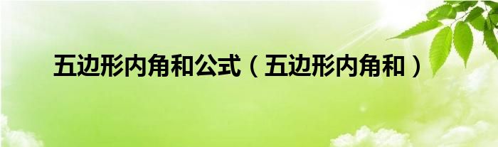 五边形内角和公式(五边形内角和)