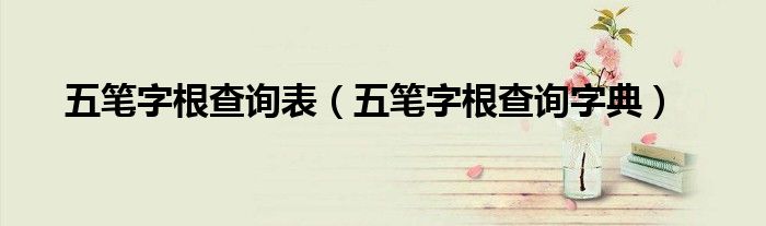 五笔字根查询表(五笔字根查询字典)
