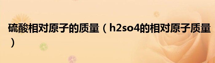 硫酸相对原子的质量(h2so4的相对原子质量)