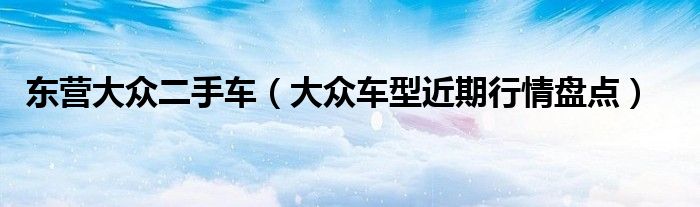 东营大众二手车(大众车型近期行情盘点)