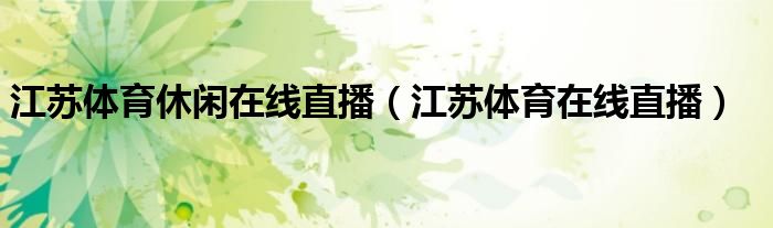 江苏体育休闲在线直播(江苏体育在线直播)